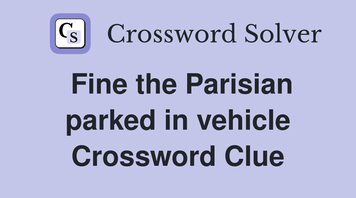 Fine the Parisian parked in vehicle Crossword Clue