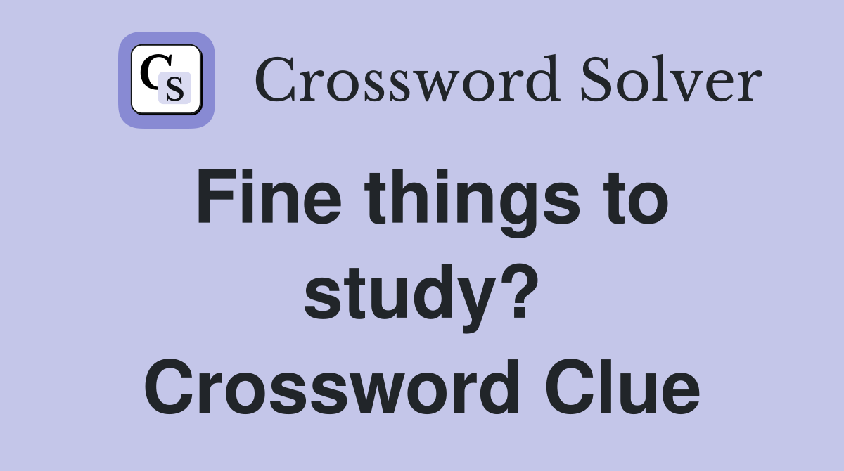 Fine things to study? Crossword Clue