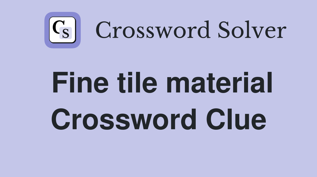 Fine tile material Crossword Clue