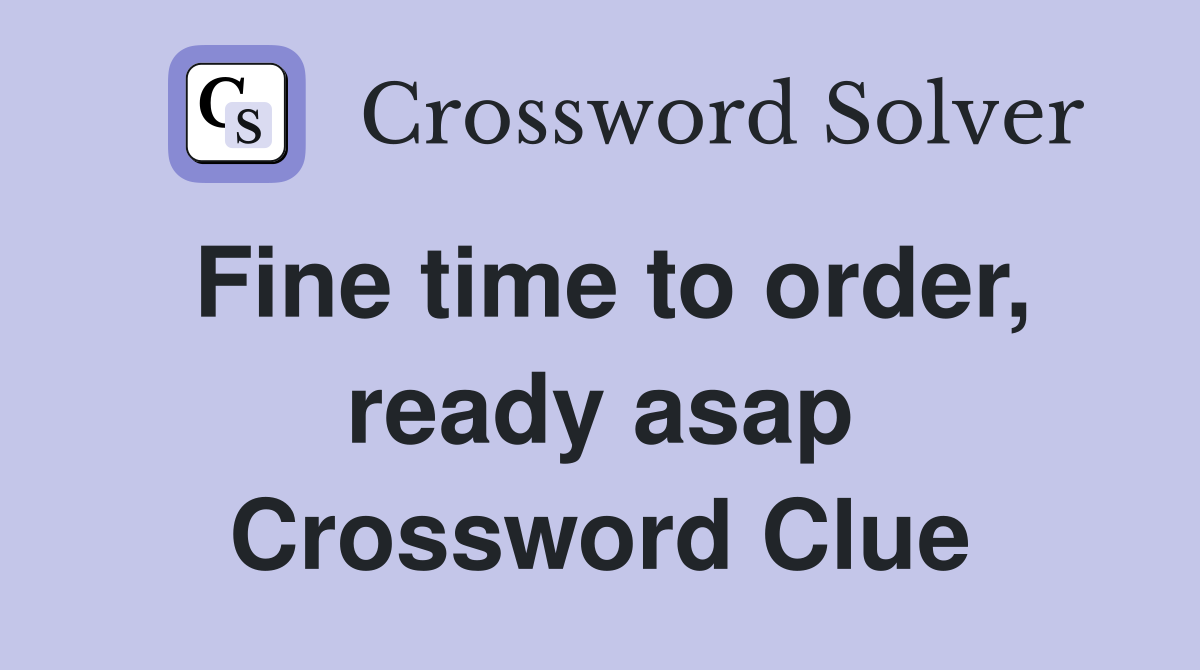 Fine time to order, ready asap Crossword Clue