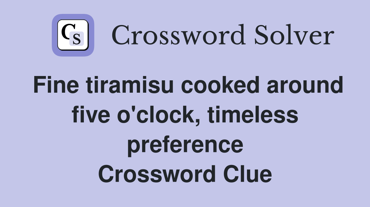 Fine tiramisu cooked around five o'clock, timeless preference Crossword Clue