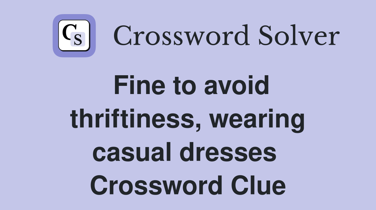 Fine to avoid thriftiness, wearing casual dresses  Crossword Clue
