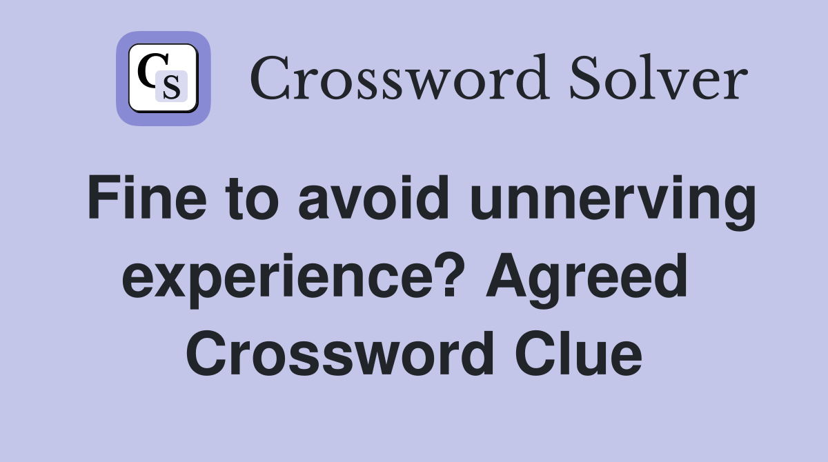 Fine to avoid unnerving experience? Agreed  Crossword Clue