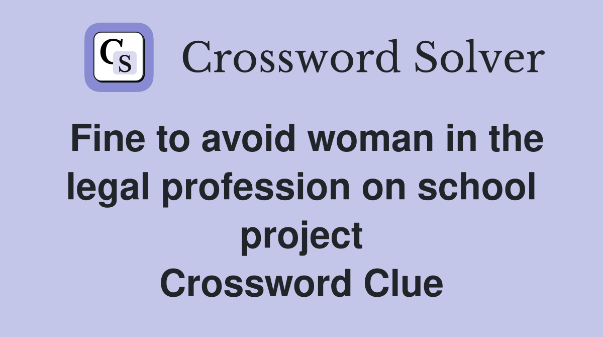 Fine to avoid woman in the legal profession on school project Crossword Clue