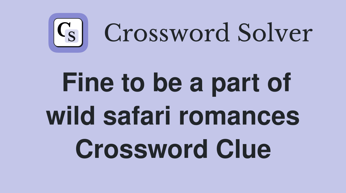 Fine to be a part of wild safari romances Crossword Clue