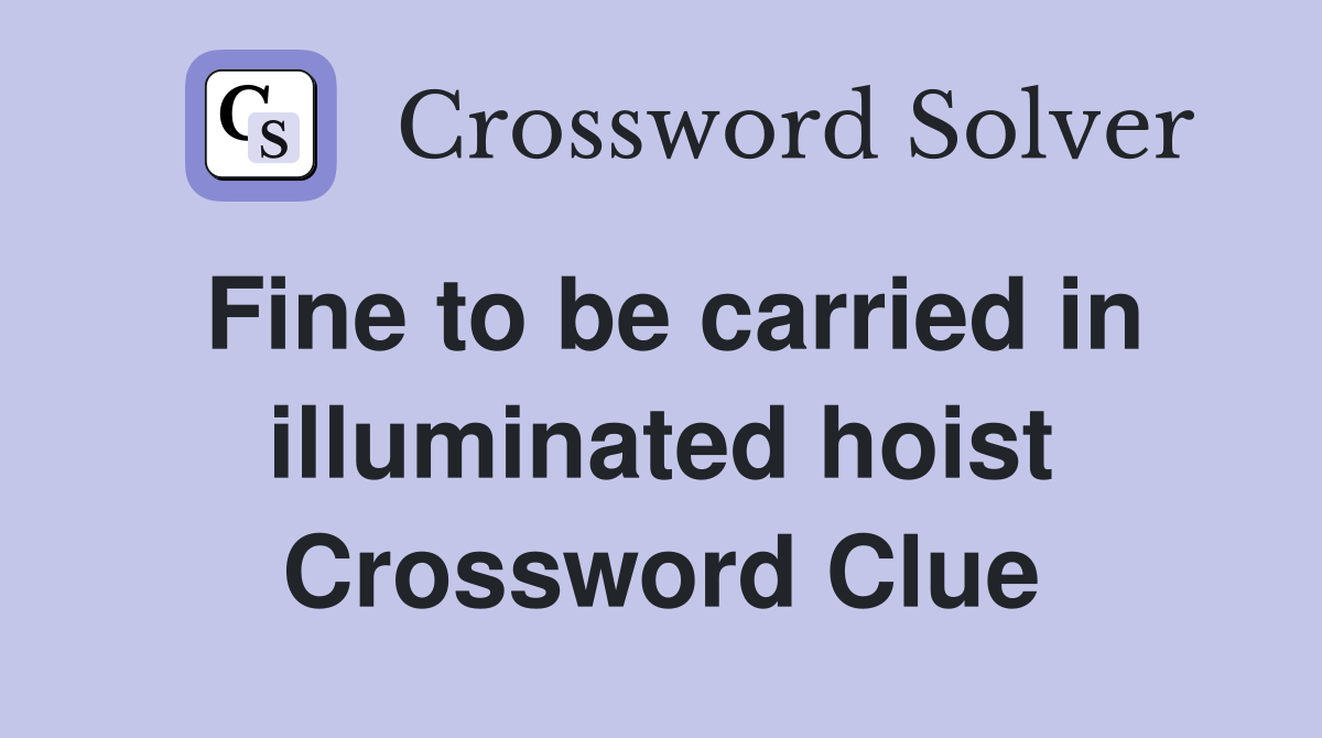Fine to be carried in illuminated hoist Crossword Clue