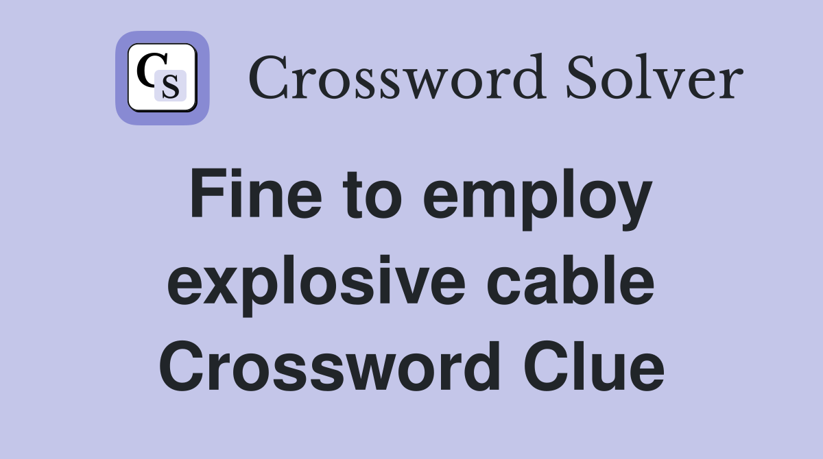 Fine to employ explosive cable Crossword Clue
