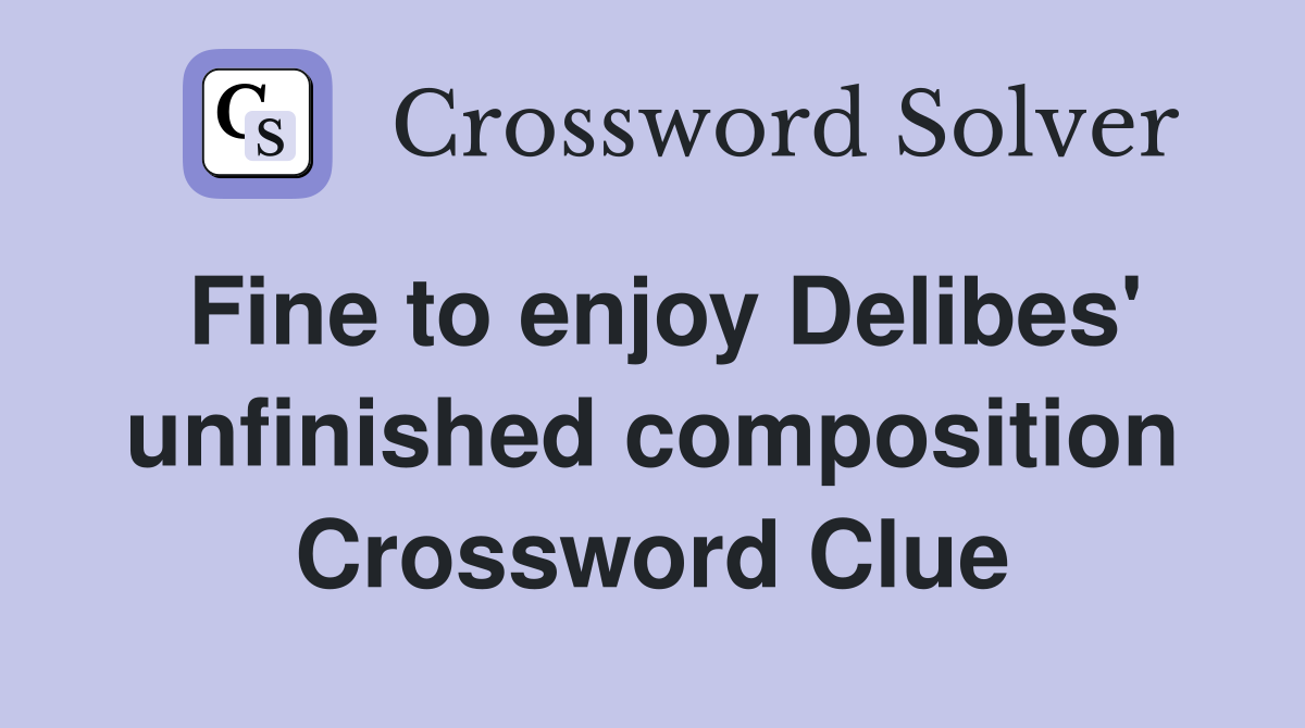 Fine to enjoy Delibes' unfinished composition Crossword Clue