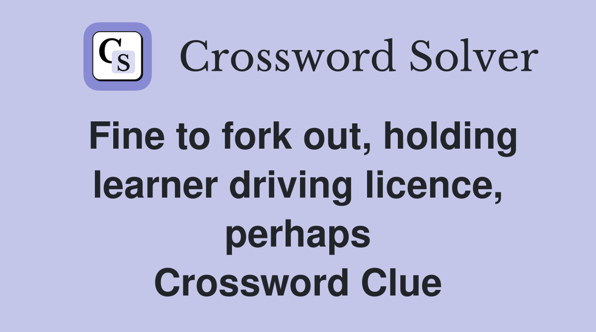 Fine to fork out, holding learner driving licence, perhaps Crossword Clue