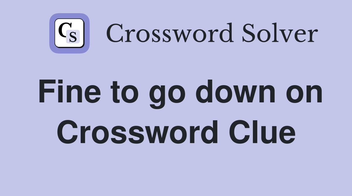 Fine to go down on Crossword Clue