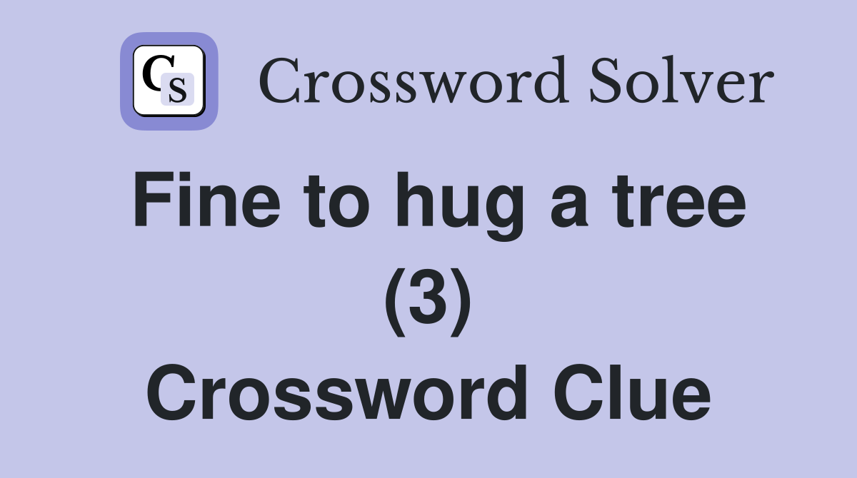 Fine to hug a tree (3) Crossword Clue