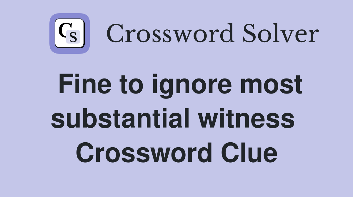 Fine to ignore most substantial witness  Crossword Clue