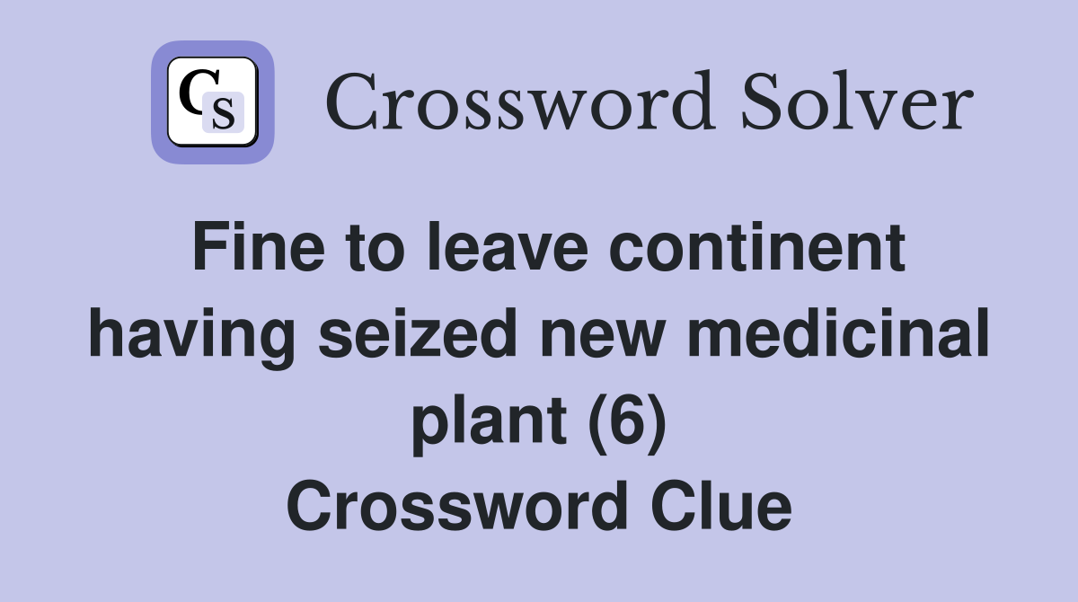 Fine to leave continent having seized new medicinal plant (6) Crossword Clue