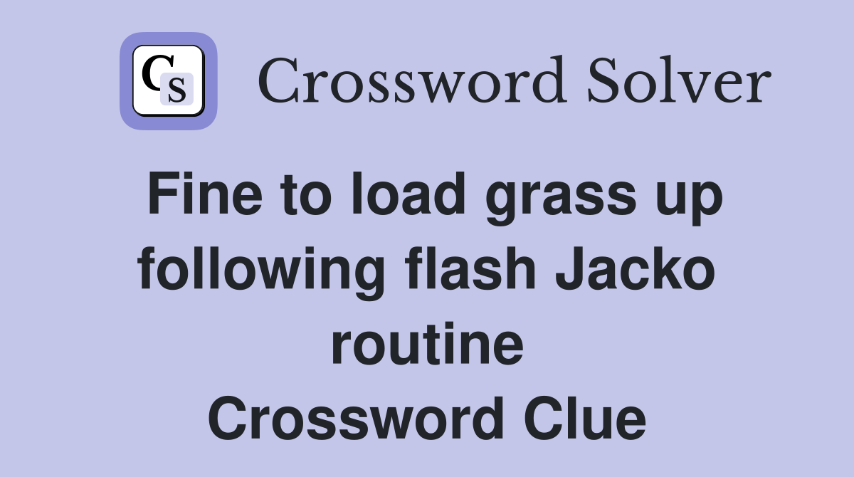 Fine to load grass up following flash Jacko routine Crossword Clue
