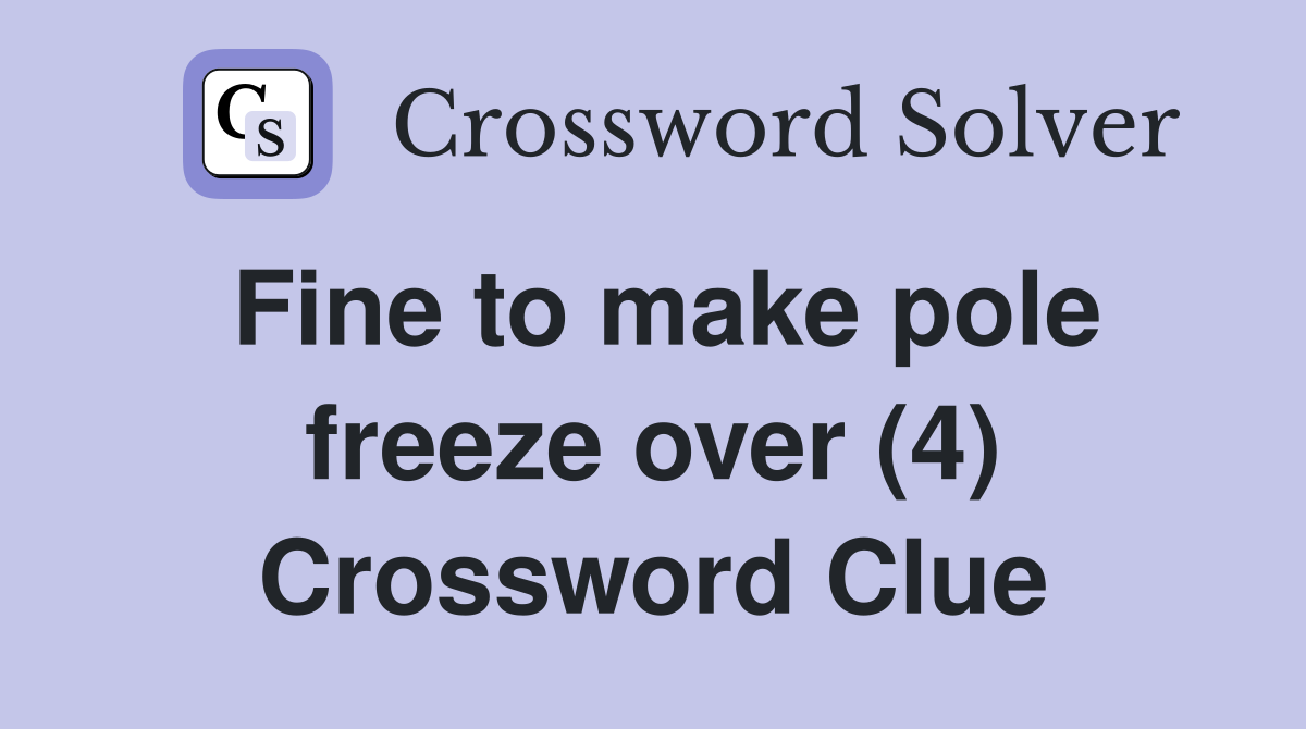Fine to make pole freeze over (4) Crossword Clue