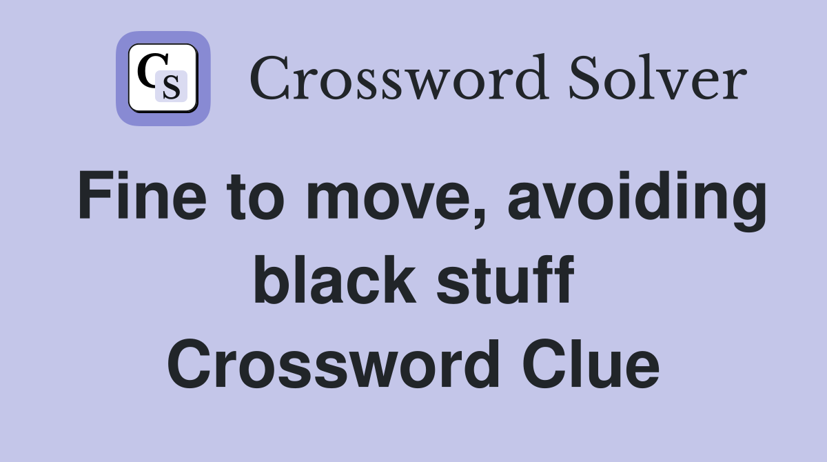Fine to move, avoiding black stuff Crossword Clue