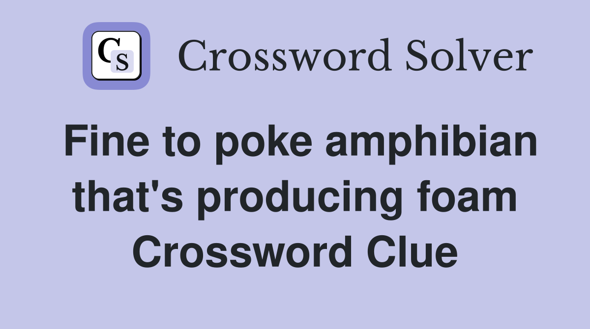 Fine to poke amphibian that's producing foam Crossword Clue