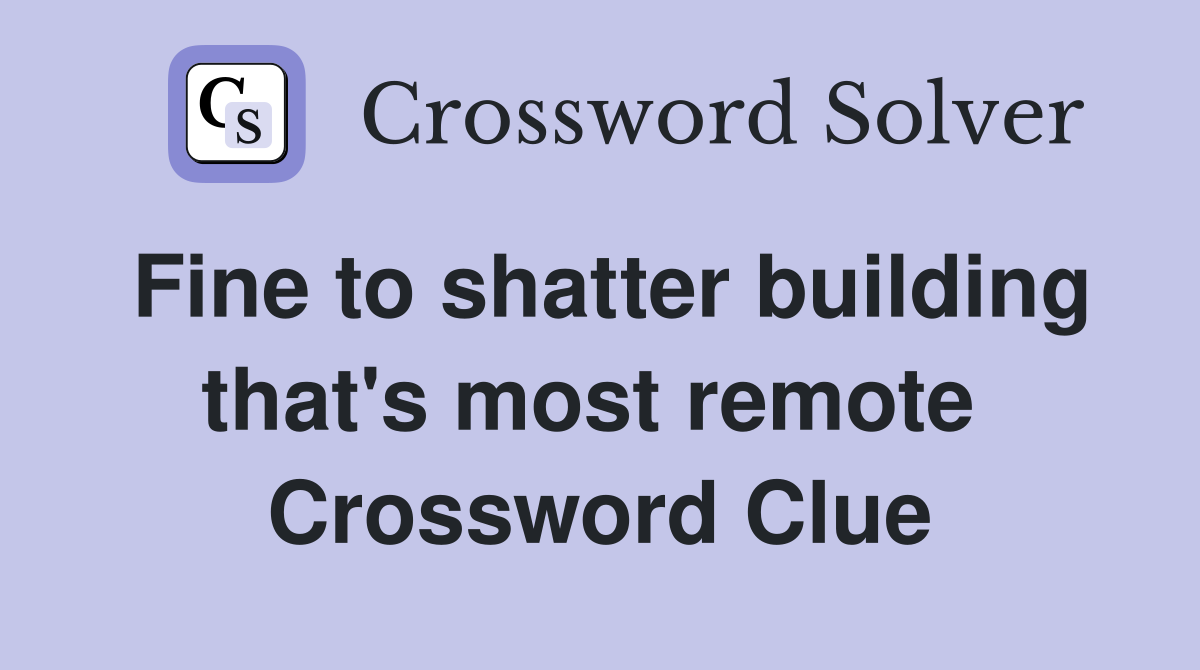 Fine to shatter building that's most remote  Crossword Clue