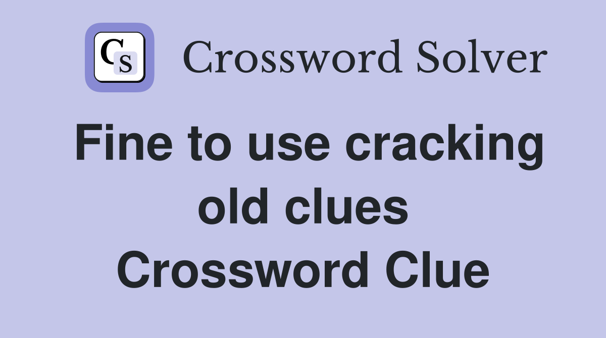 Fine to use cracking old clues Crossword Clue
