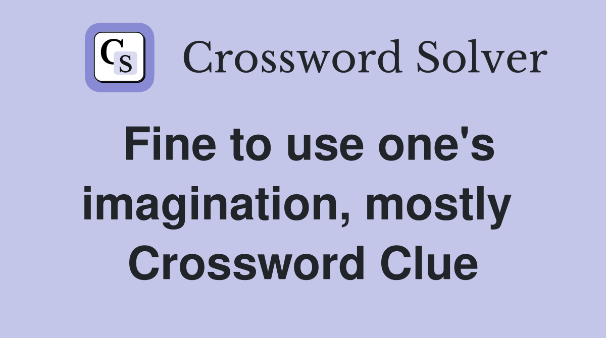 Fine to use one's imagination, mostly  Crossword Clue