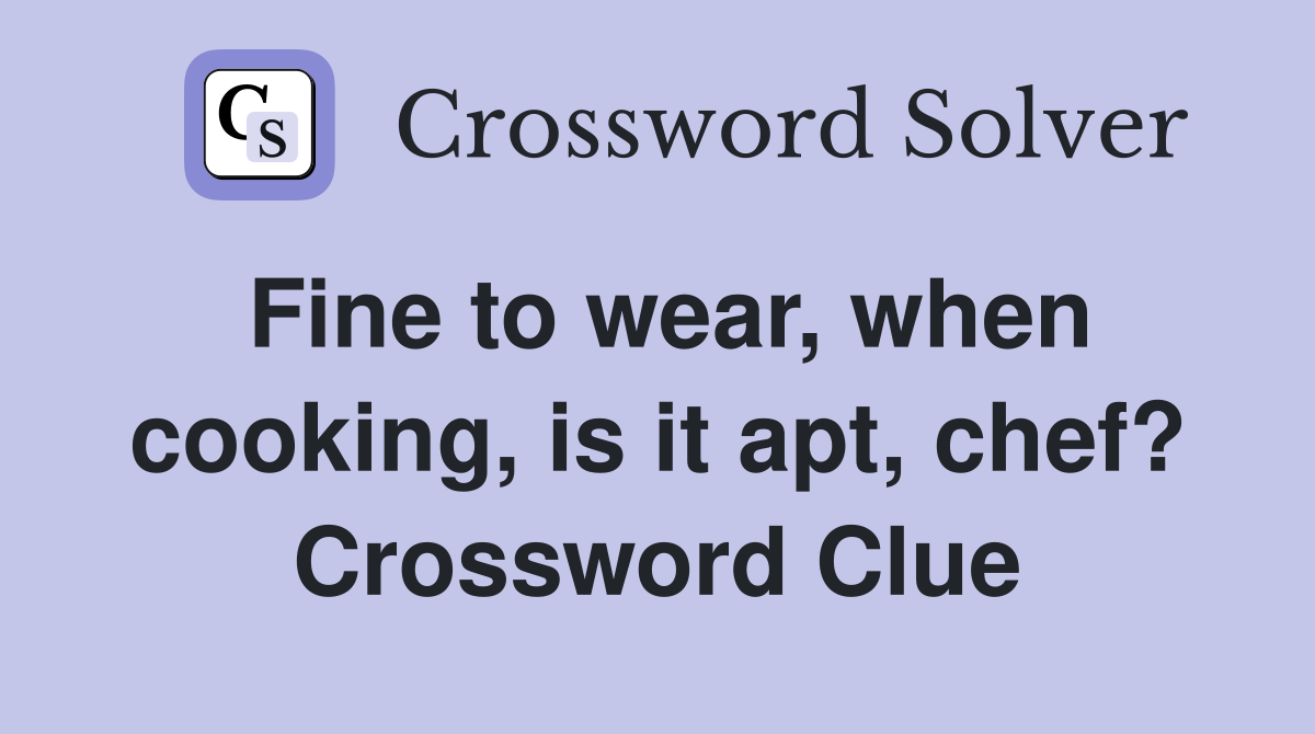 Fine to wear, when cooking, is it apt, chef? Crossword Clue