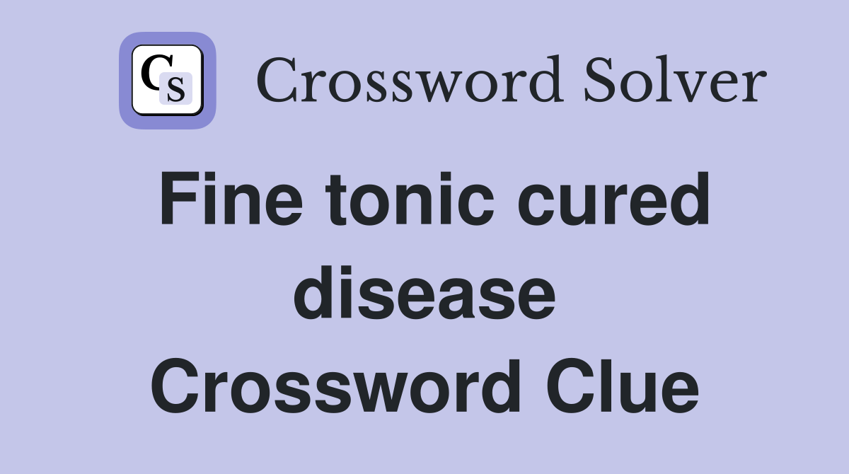 Fine tonic cured disease Crossword Clue