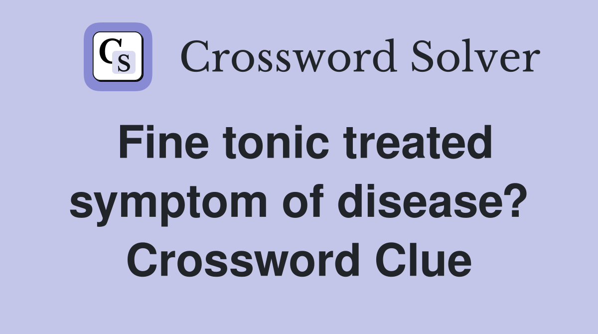 Fine tonic treated symptom of disease? Crossword Clue