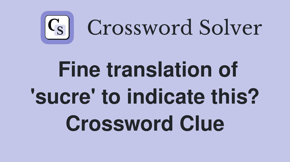 Fine translation of 'sucre' to indicate this? Crossword Clue