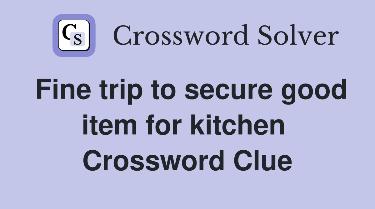 Fine trip to secure good item for kitchen  Crossword Clue