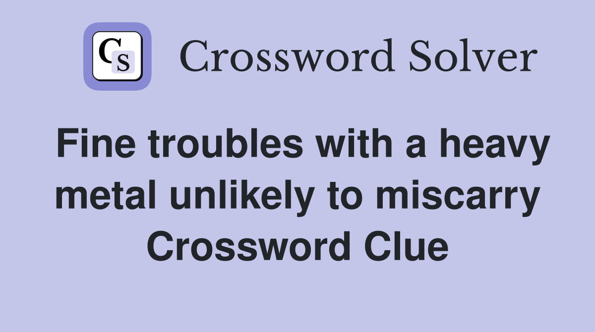 Fine troubles with a heavy metal unlikely to miscarry Crossword Clue
