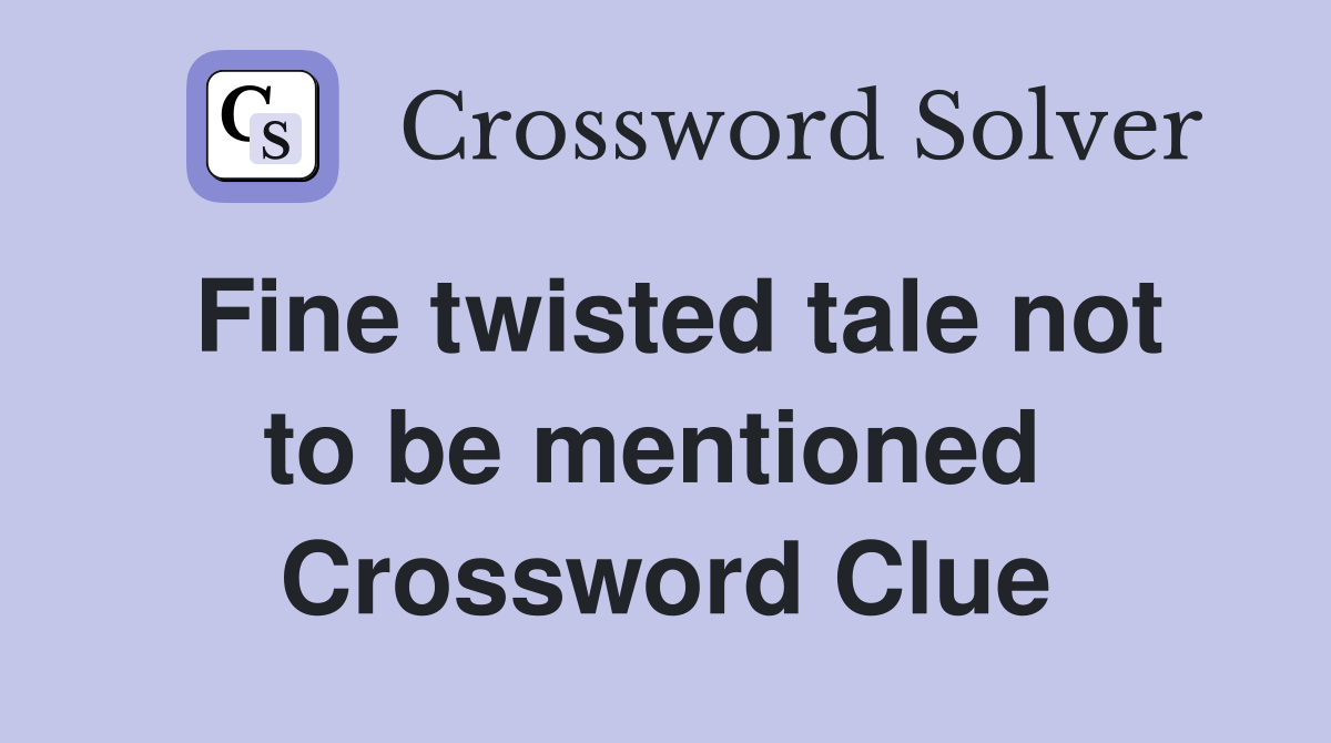 Fine twisted tale not to be mentioned  Crossword Clue