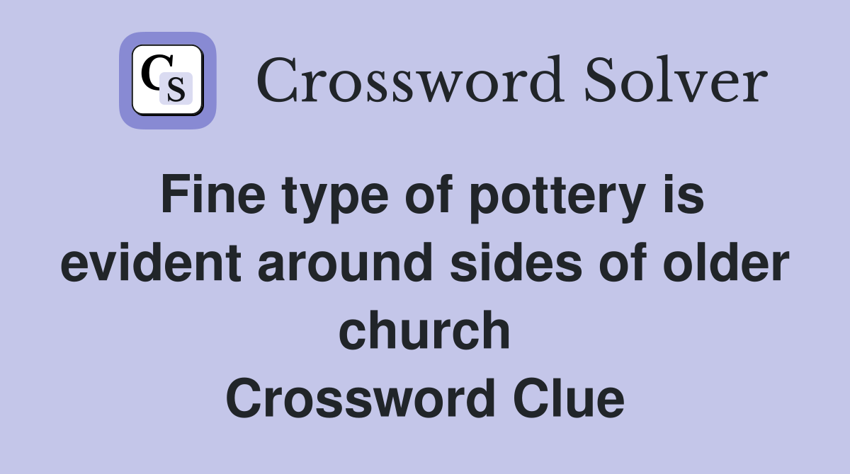 Fine type of pottery is evident around sides of older church Crossword Clue