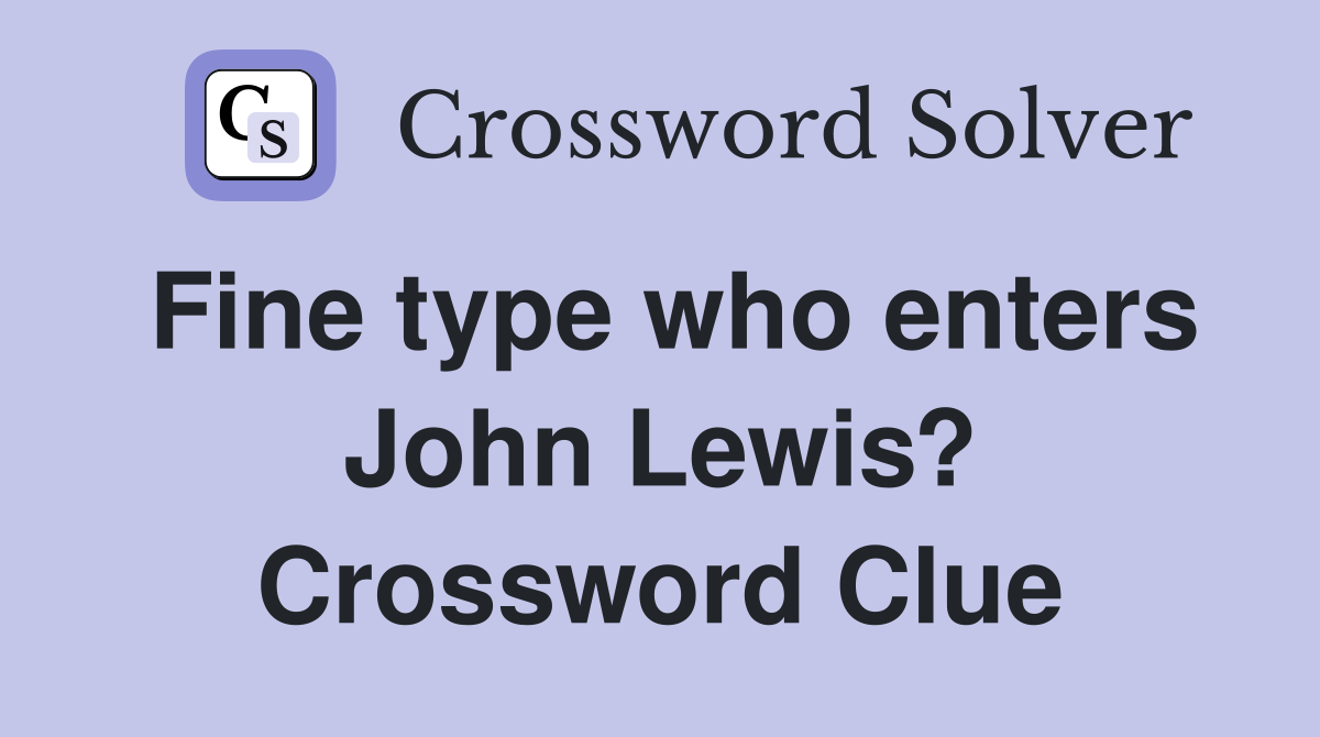 Fine type who enters John Lewis? Crossword Clue