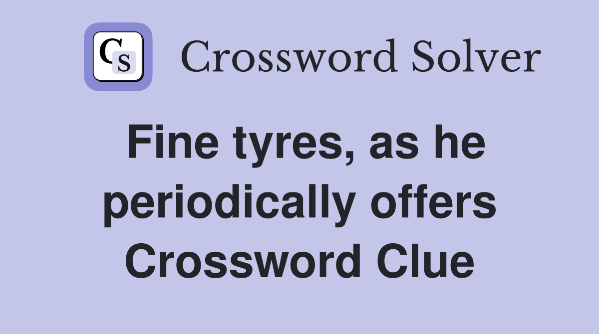 Fine tyres, as he periodically offers Crossword Clue