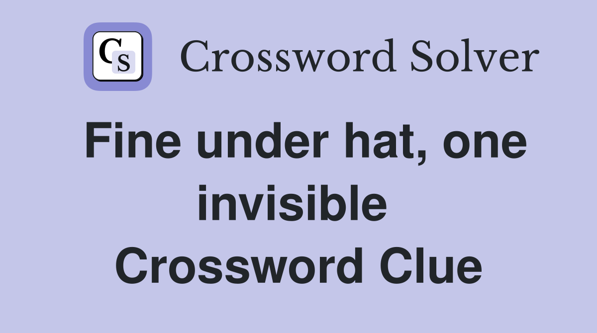 Fine under hat, one invisible  Crossword Clue