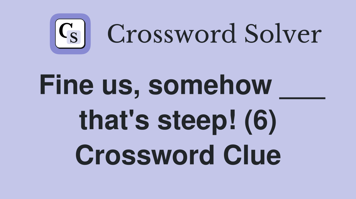 Fine us, somehow ___ that's steep! (6) Crossword Clue