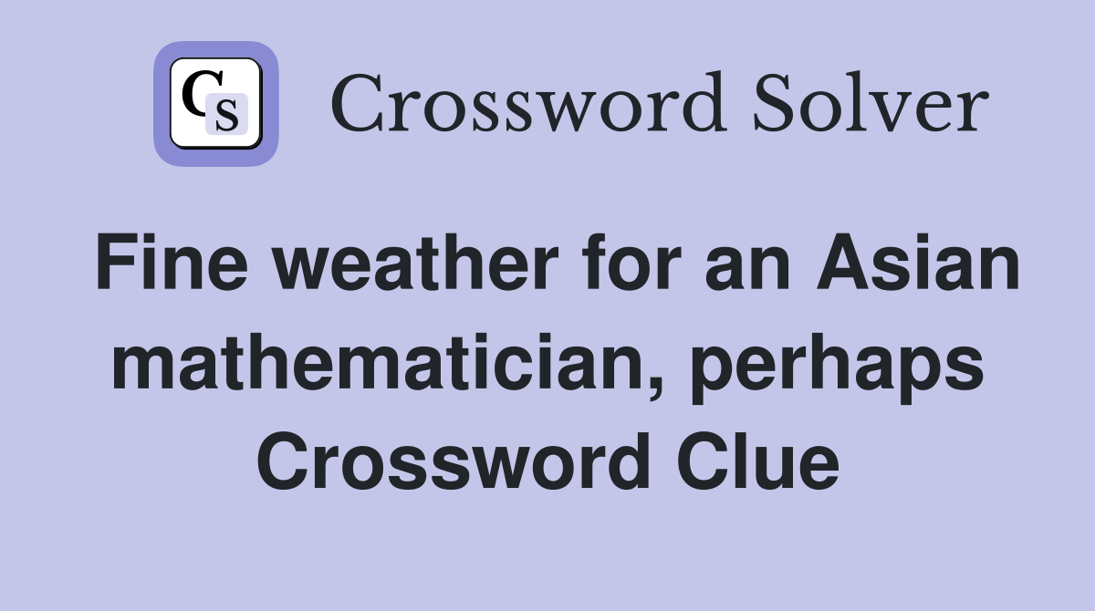 Fine weather for an Asian mathematician, perhaps Crossword Clue
