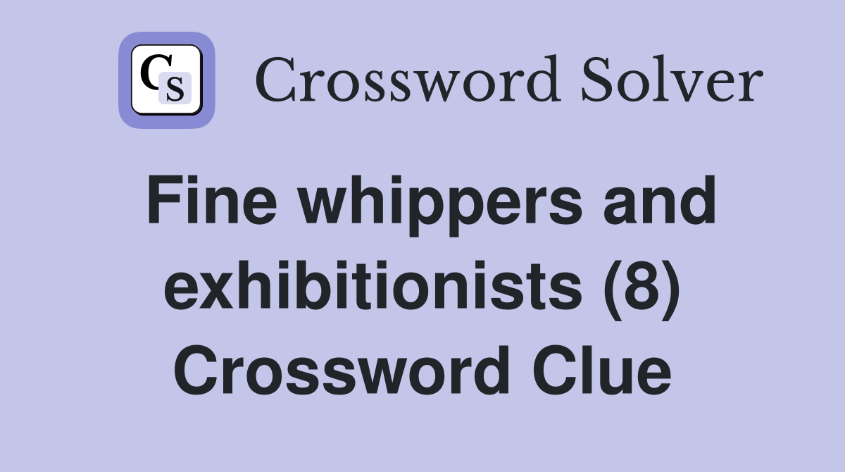 Fine whippers and exhibitionists (8) Crossword Clue
