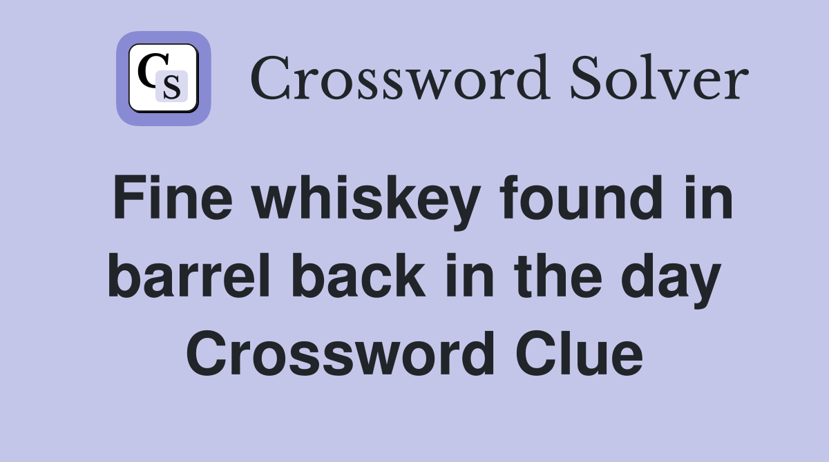 Fine whiskey found in barrel back in the day Crossword Clue