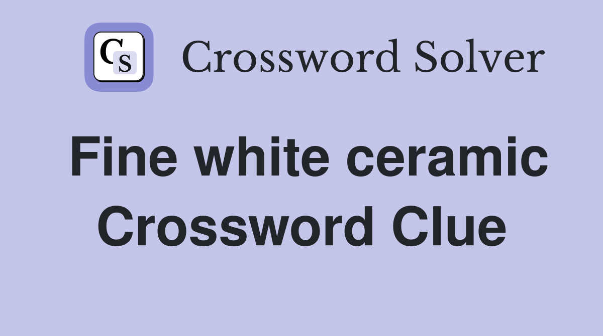 Fine white ceramic Crossword Clue