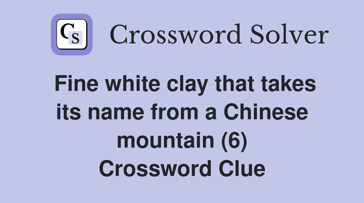Fine white clay that takes its name from a Chinese mountain (6) Crossword Clue