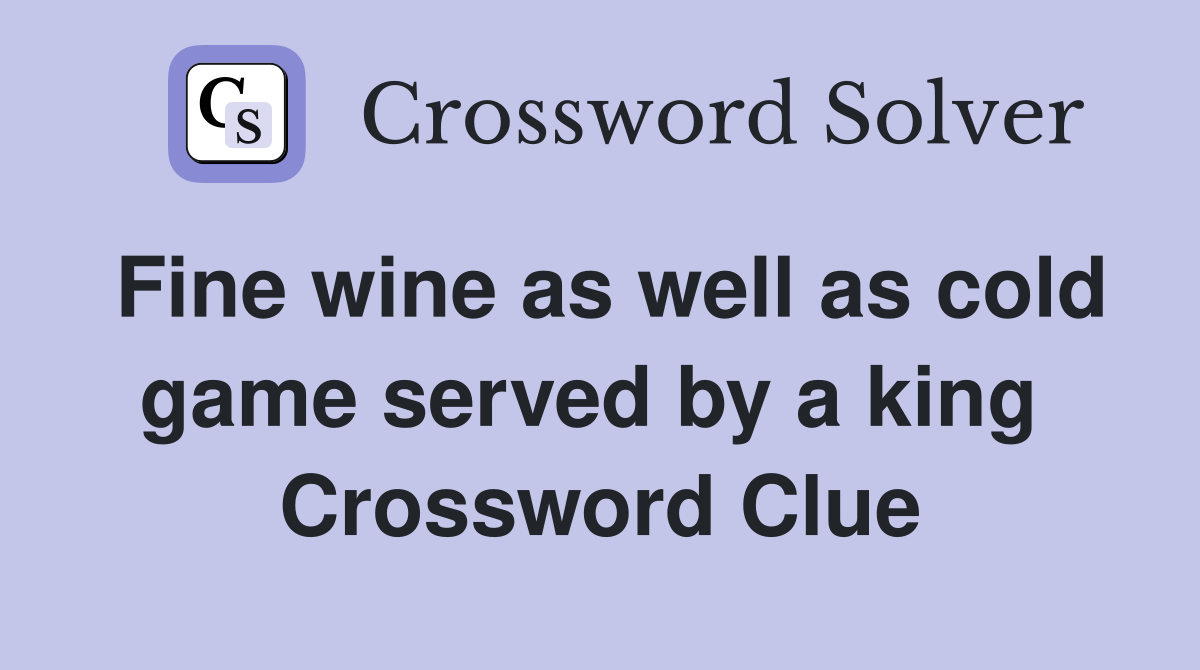 Fine wine as well as cold game served by a king  Crossword Clue