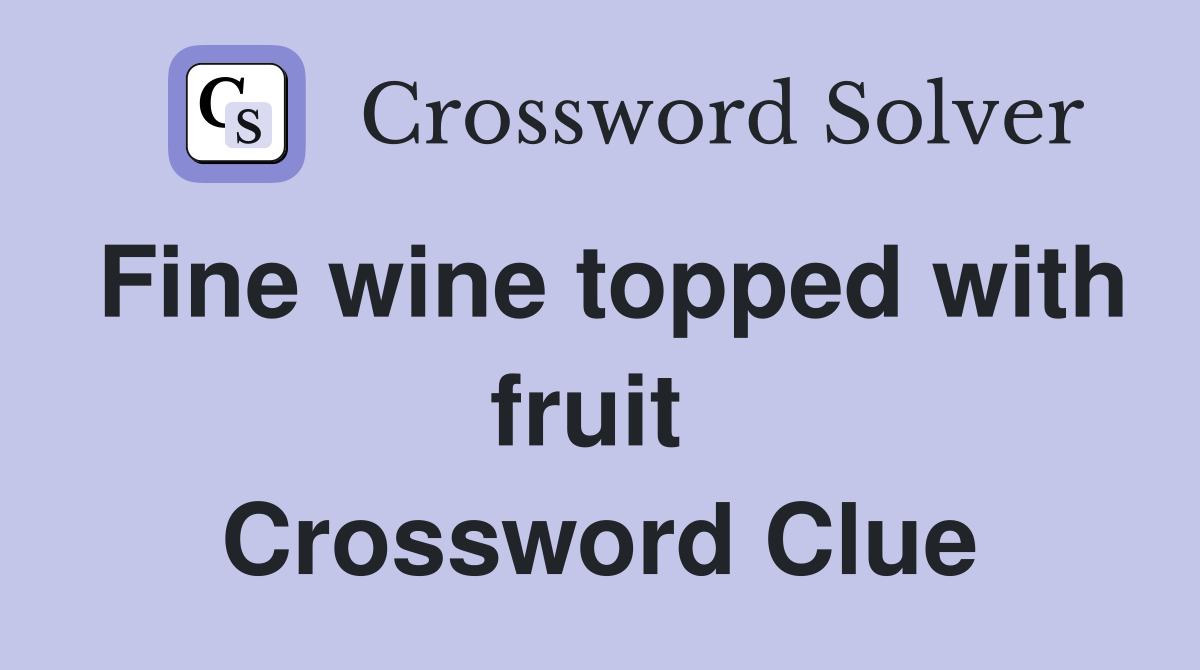 Fine wine topped with fruit  Crossword Clue