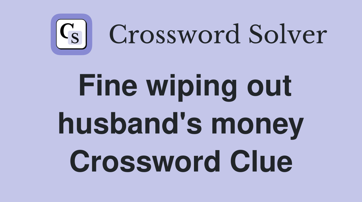 Fine wiping out husband's money Crossword Clue