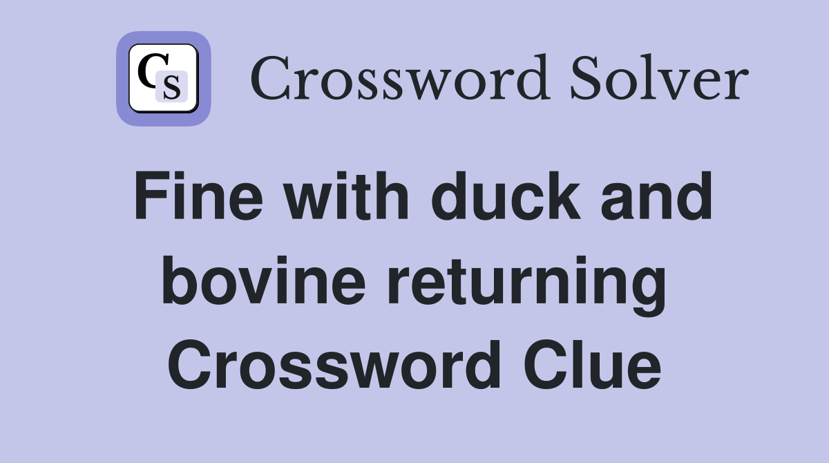 Fine with duck and bovine returning Crossword Clue