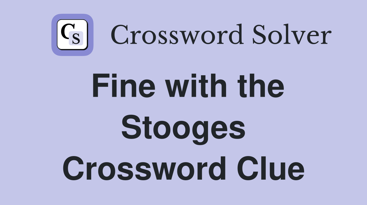 Fine with the Stooges Crossword Clue