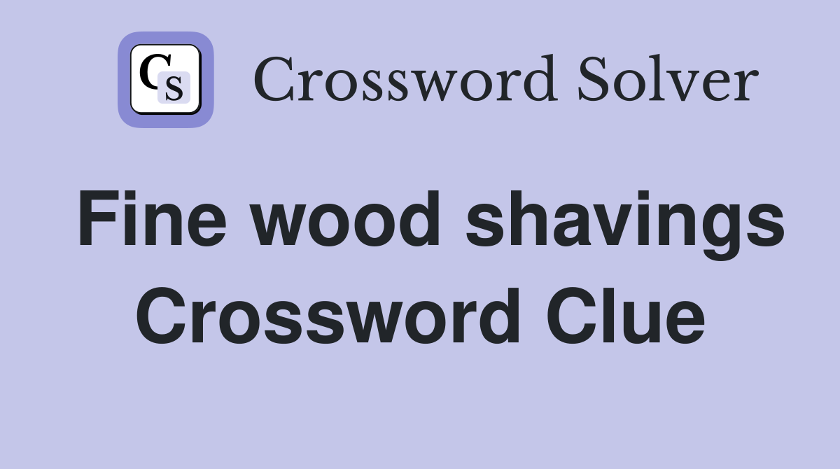 Fine wood shavings Crossword Clue