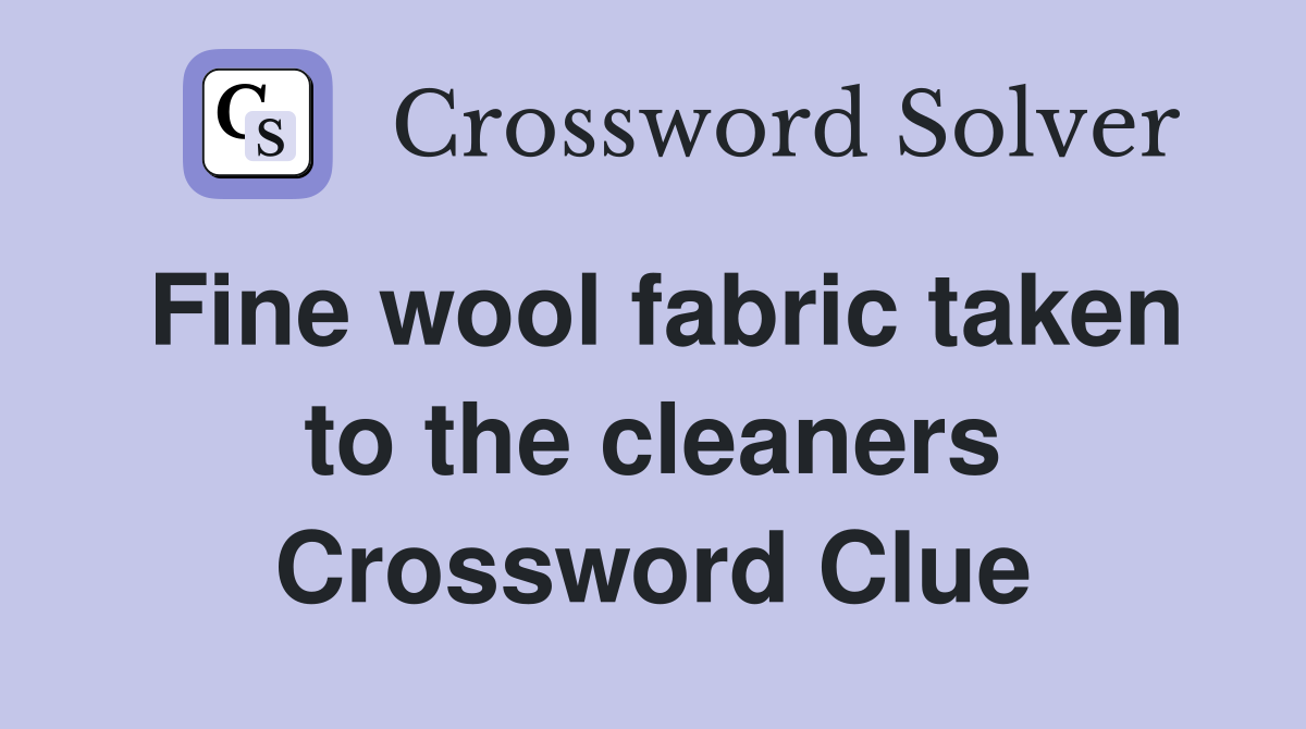 Fine wool fabric taken to the cleaners Crossword Clue