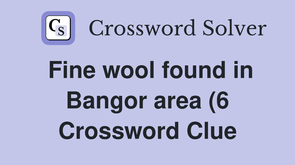 Fine wool found in Bangor area (6) Crossword Clue Answers Crossword Fine wool found in Bangor area (6) Crossword Clue Answers Crossword