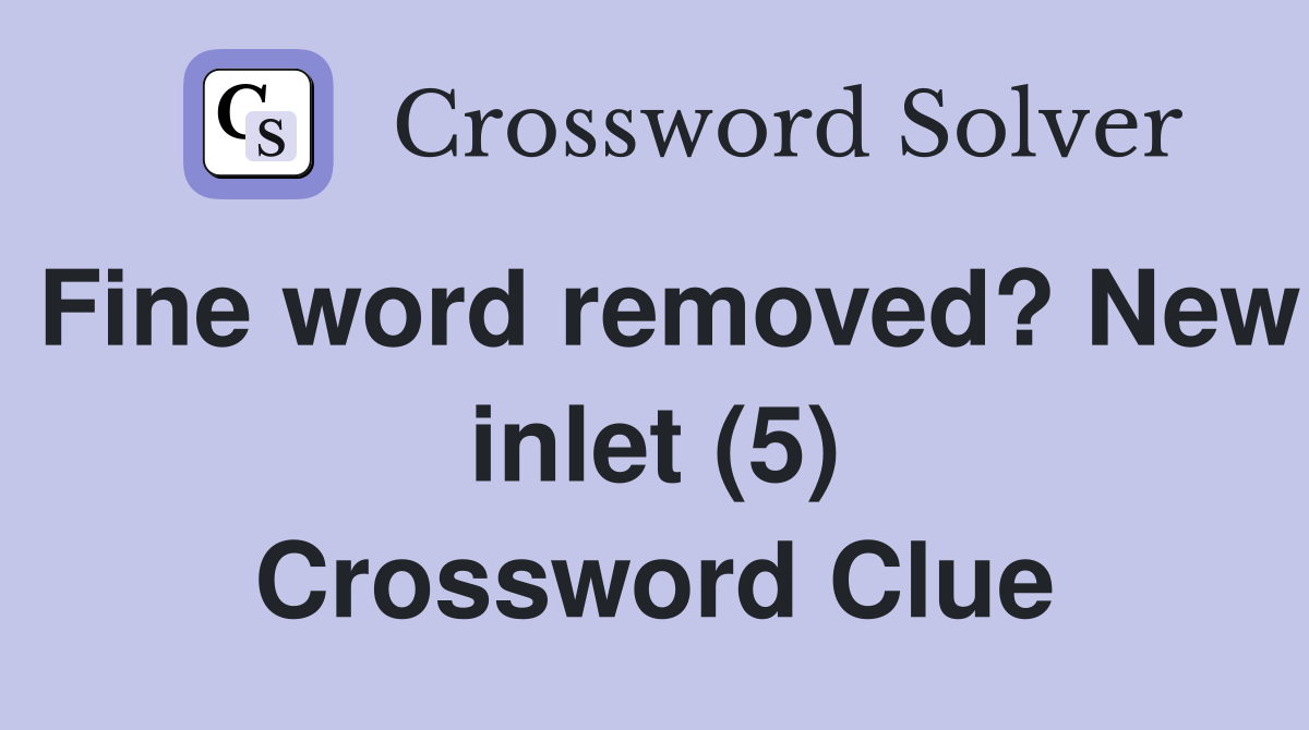 Fine word removed? New inlet (5) Crossword Clue